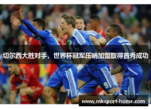 切尔西大胜对手，世界杯冠军压哨加盟取得首秀成功