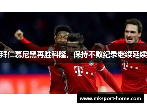 拜仁慕尼黑再胜科隆，保持不败纪录继续延续