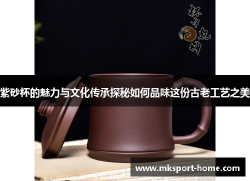 紫砂杯的魅力与文化传承探秘如何品味这份古老工艺之美