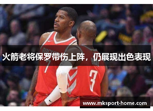 火箭老将保罗带伤上阵，仍展现出色表现
