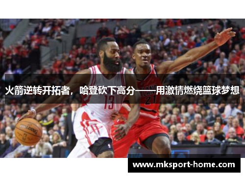 火箭逆转开拓者，哈登砍下高分——用激情燃烧篮球梦想