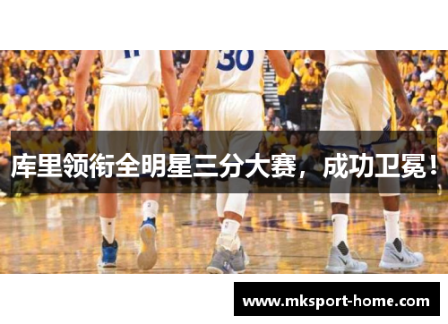 库里领衔全明星三分大赛，成功卫冕！