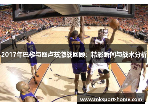 2017年巴黎与图卢兹激战回顾：精彩瞬间与战术分析