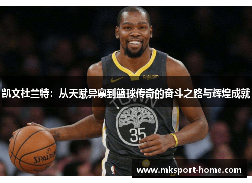 凯文杜兰特：从天赋异禀到篮球传奇的奋斗之路与辉煌成就