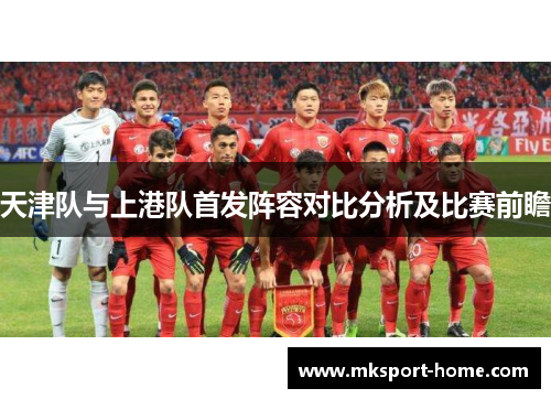 天津队与上港队首发阵容对比分析及比赛前瞻