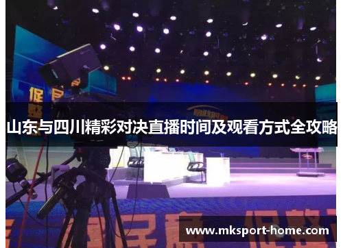 山东与四川精彩对决直播时间及观看方式全攻略