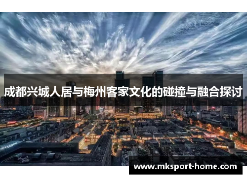 成都兴城人居与梅州客家文化的碰撞与融合探讨