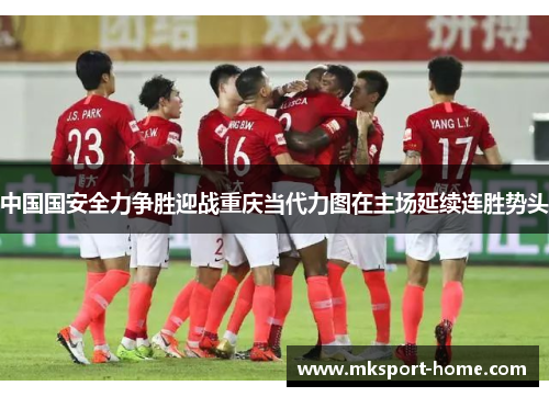 中国国安全力争胜迎战重庆当代力图在主场延续连胜势头