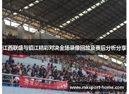 江西联盛与镇江精彩对决全场录像回放及赛后分析分享
