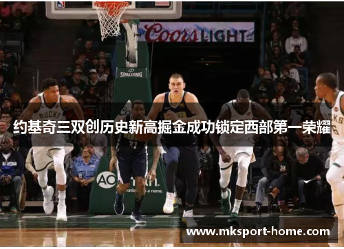 约基奇三双创历史新高掘金成功锁定西部第一荣耀